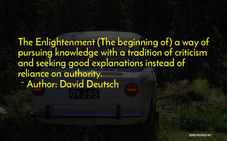 David Deutsch Quotes: The Enlightenment (the Beginning Of) A Way Of Pursuing Knowledge With A Tradition Of Criticism And Seeking Good Explanations Instead