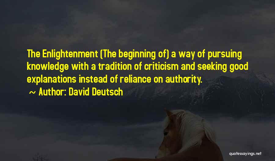 David Deutsch Quotes: The Enlightenment (the Beginning Of) A Way Of Pursuing Knowledge With A Tradition Of Criticism And Seeking Good Explanations Instead