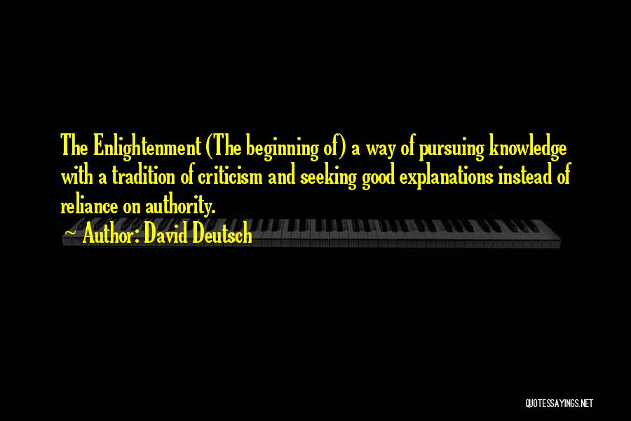 David Deutsch Quotes: The Enlightenment (the Beginning Of) A Way Of Pursuing Knowledge With A Tradition Of Criticism And Seeking Good Explanations Instead