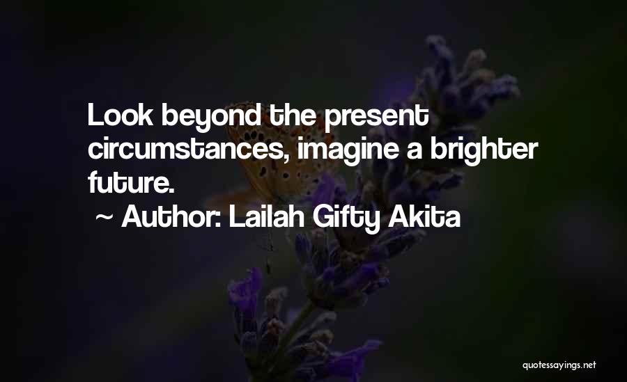 Lailah Gifty Akita Quotes: Look Beyond The Present Circumstances, Imagine A Brighter Future.