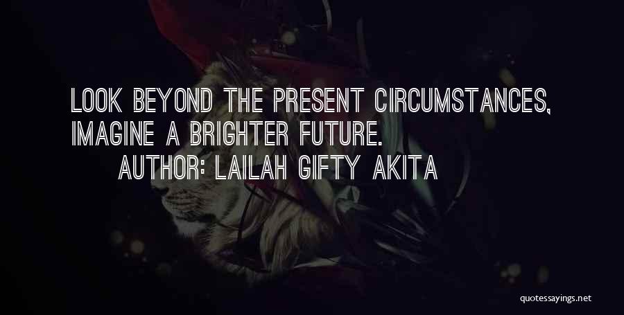 Lailah Gifty Akita Quotes: Look Beyond The Present Circumstances, Imagine A Brighter Future.