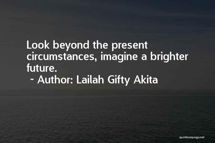 Lailah Gifty Akita Quotes: Look Beyond The Present Circumstances, Imagine A Brighter Future.
