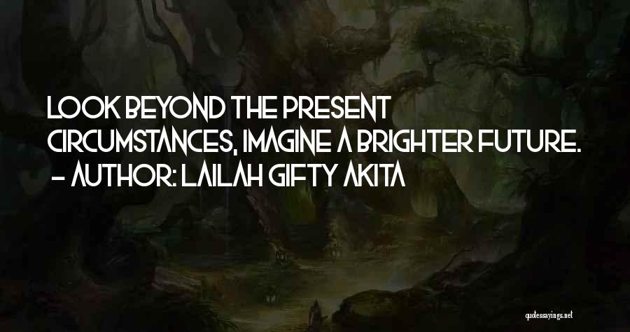 Lailah Gifty Akita Quotes: Look Beyond The Present Circumstances, Imagine A Brighter Future.