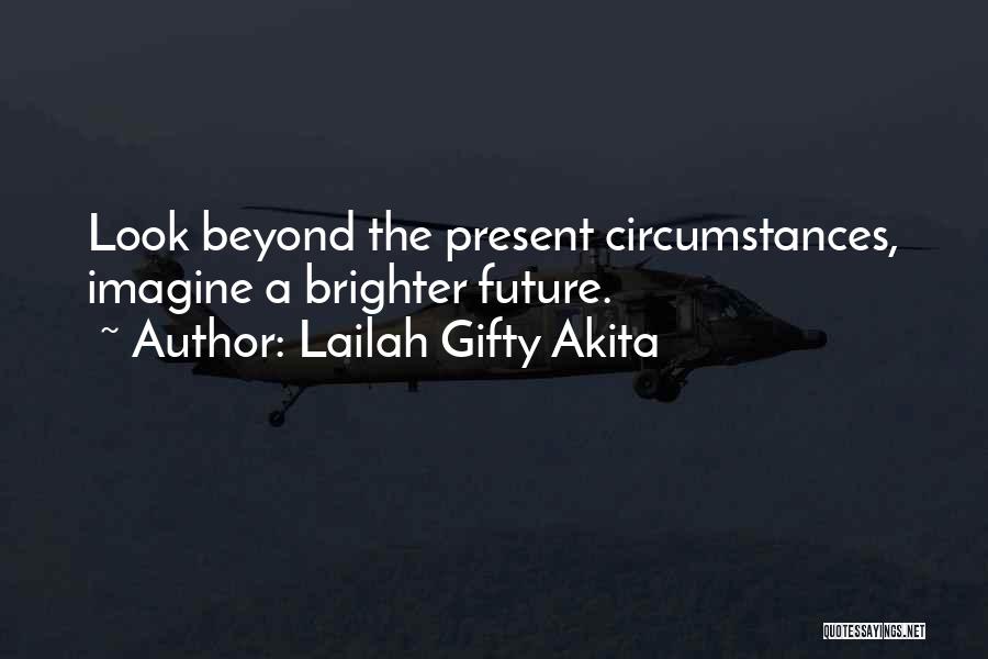 Lailah Gifty Akita Quotes: Look Beyond The Present Circumstances, Imagine A Brighter Future.