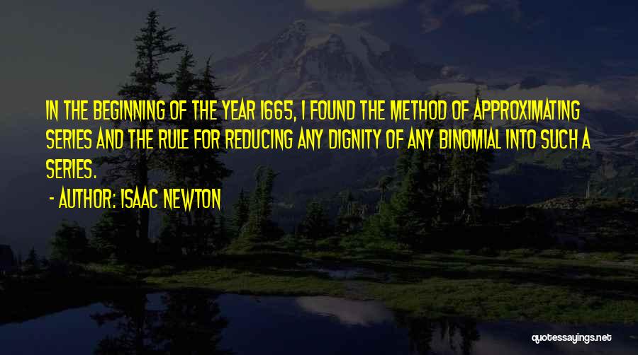 Isaac Newton Quotes: In The Beginning Of The Year 1665, I Found The Method Of Approximating Series And The Rule For Reducing Any