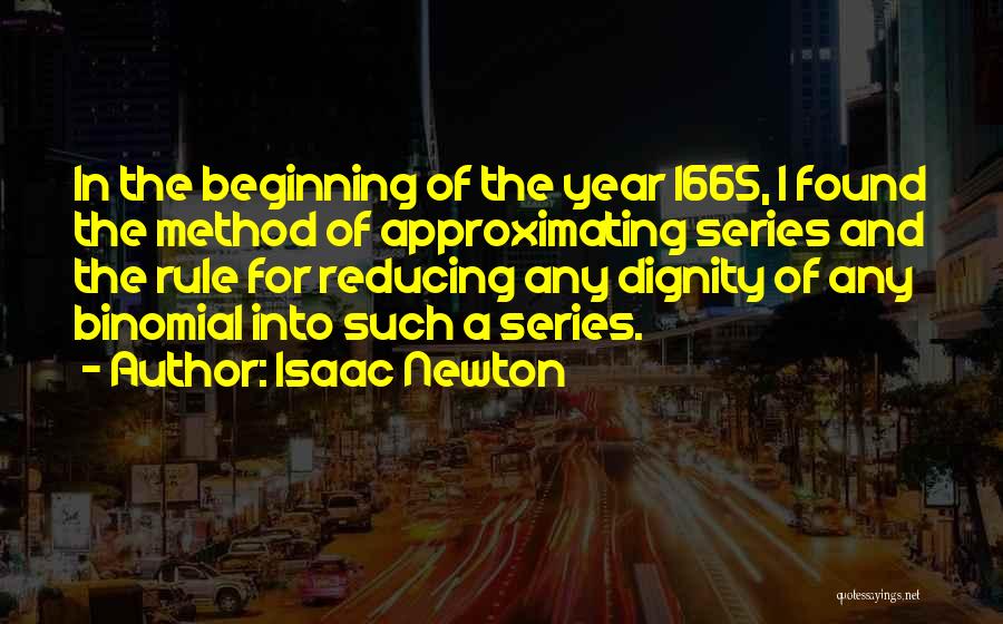 Isaac Newton Quotes: In The Beginning Of The Year 1665, I Found The Method Of Approximating Series And The Rule For Reducing Any