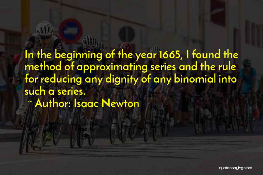 Isaac Newton Quotes: In The Beginning Of The Year 1665, I Found The Method Of Approximating Series And The Rule For Reducing Any