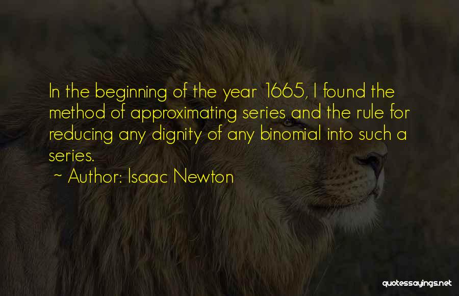 Isaac Newton Quotes: In The Beginning Of The Year 1665, I Found The Method Of Approximating Series And The Rule For Reducing Any