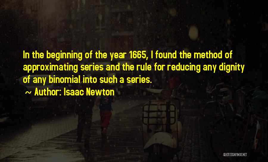 Isaac Newton Quotes: In The Beginning Of The Year 1665, I Found The Method Of Approximating Series And The Rule For Reducing Any