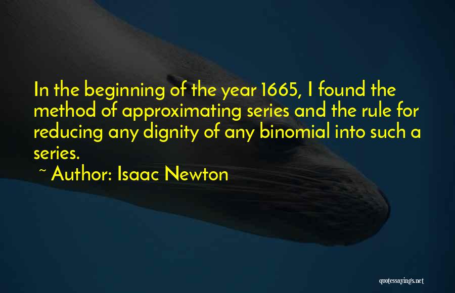 Isaac Newton Quotes: In The Beginning Of The Year 1665, I Found The Method Of Approximating Series And The Rule For Reducing Any