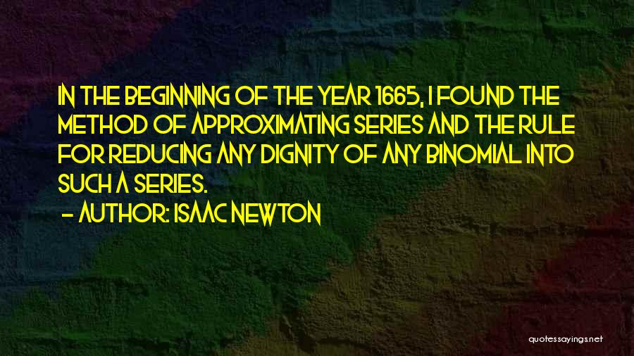 Isaac Newton Quotes: In The Beginning Of The Year 1665, I Found The Method Of Approximating Series And The Rule For Reducing Any