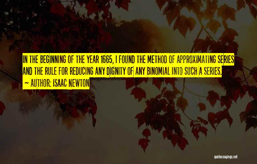 Isaac Newton Quotes: In The Beginning Of The Year 1665, I Found The Method Of Approximating Series And The Rule For Reducing Any