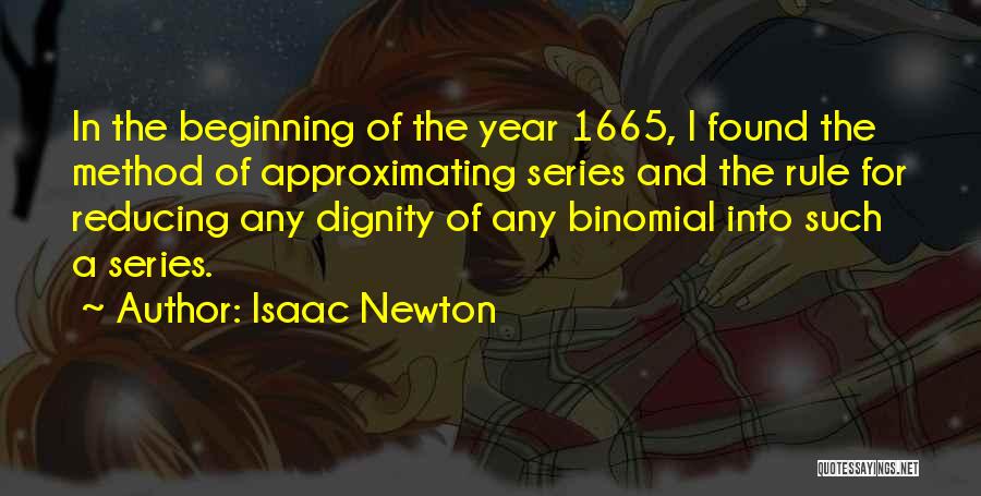 Isaac Newton Quotes: In The Beginning Of The Year 1665, I Found The Method Of Approximating Series And The Rule For Reducing Any