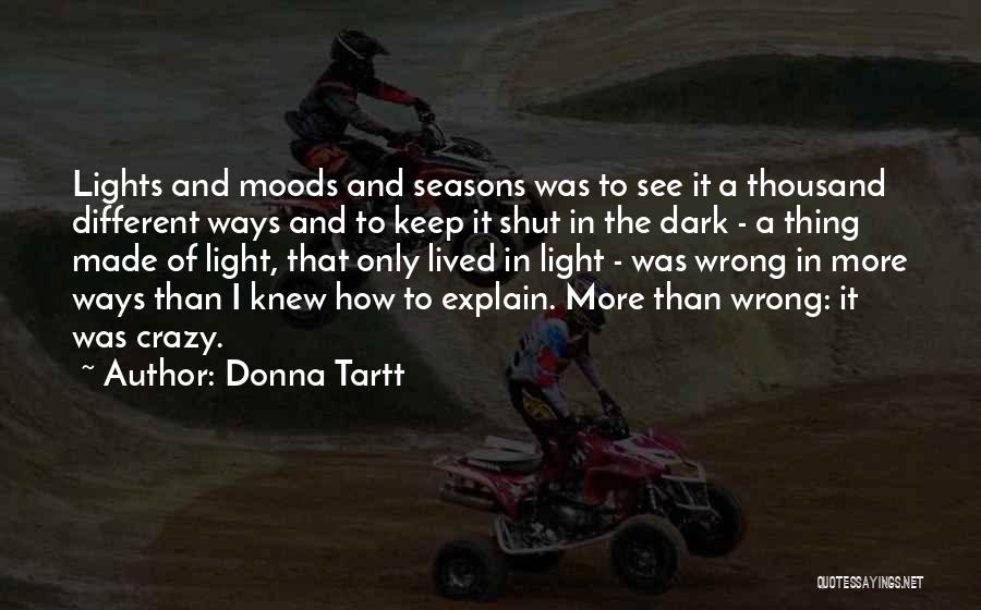 Donna Tartt Quotes: Lights And Moods And Seasons Was To See It A Thousand Different Ways And To Keep It Shut In The