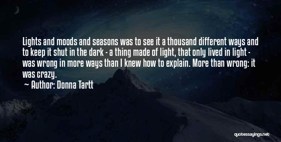 Donna Tartt Quotes: Lights And Moods And Seasons Was To See It A Thousand Different Ways And To Keep It Shut In The