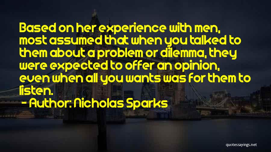 Nicholas Sparks Quotes: Based On Her Experience With Men, Most Assumed That When You Talked To Them About A Problem Or Dilemma, They