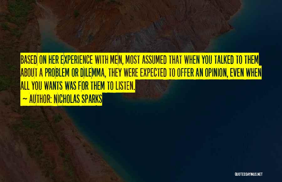 Nicholas Sparks Quotes: Based On Her Experience With Men, Most Assumed That When You Talked To Them About A Problem Or Dilemma, They