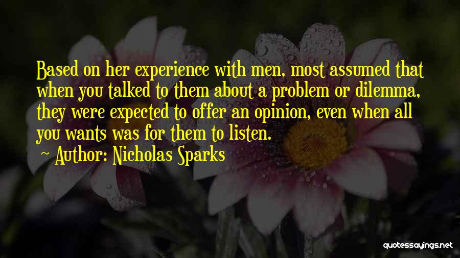 Nicholas Sparks Quotes: Based On Her Experience With Men, Most Assumed That When You Talked To Them About A Problem Or Dilemma, They