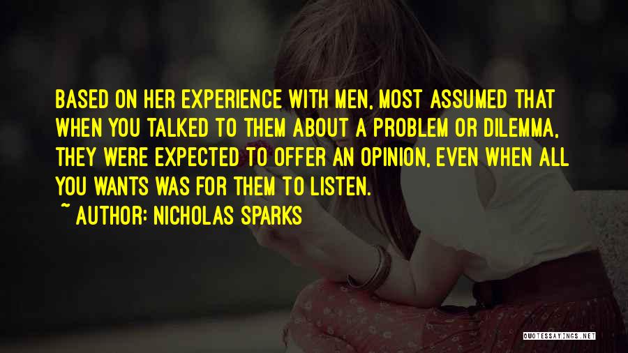Nicholas Sparks Quotes: Based On Her Experience With Men, Most Assumed That When You Talked To Them About A Problem Or Dilemma, They