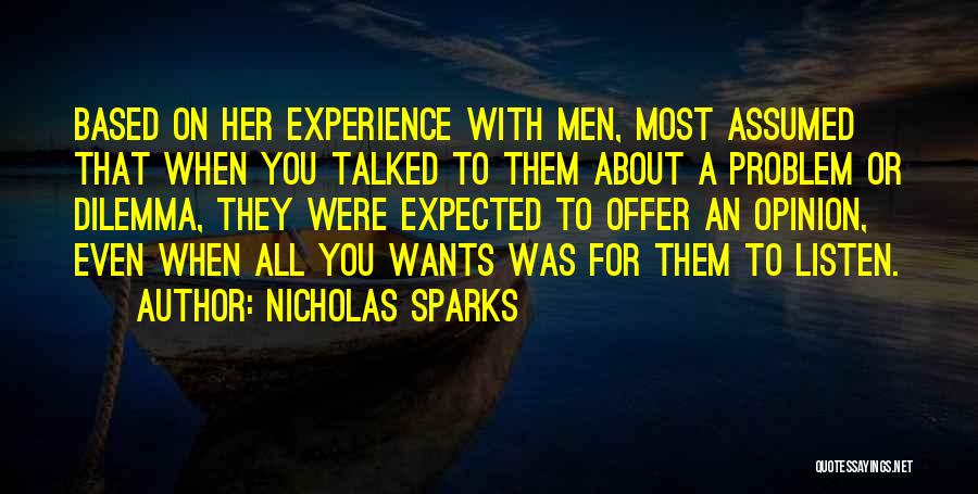 Nicholas Sparks Quotes: Based On Her Experience With Men, Most Assumed That When You Talked To Them About A Problem Or Dilemma, They