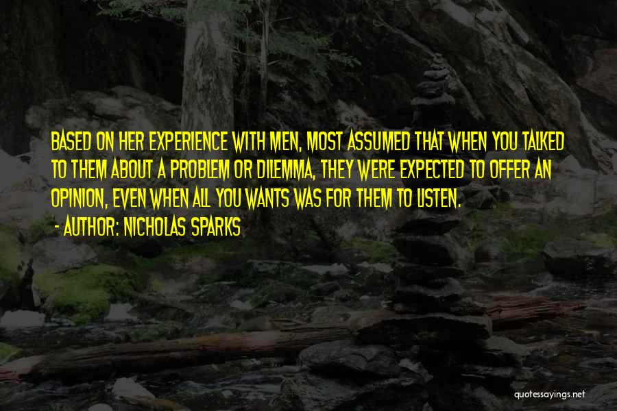 Nicholas Sparks Quotes: Based On Her Experience With Men, Most Assumed That When You Talked To Them About A Problem Or Dilemma, They