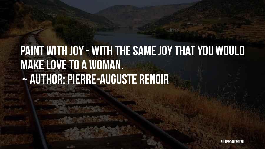 Pierre-Auguste Renoir Quotes: Paint With Joy - With The Same Joy That You Would Make Love To A Woman.