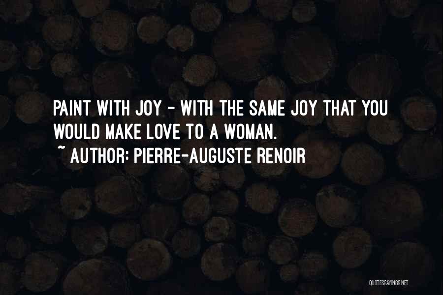 Pierre-Auguste Renoir Quotes: Paint With Joy - With The Same Joy That You Would Make Love To A Woman.