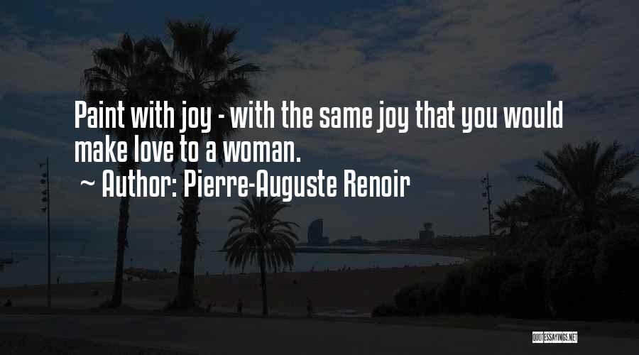 Pierre-Auguste Renoir Quotes: Paint With Joy - With The Same Joy That You Would Make Love To A Woman.