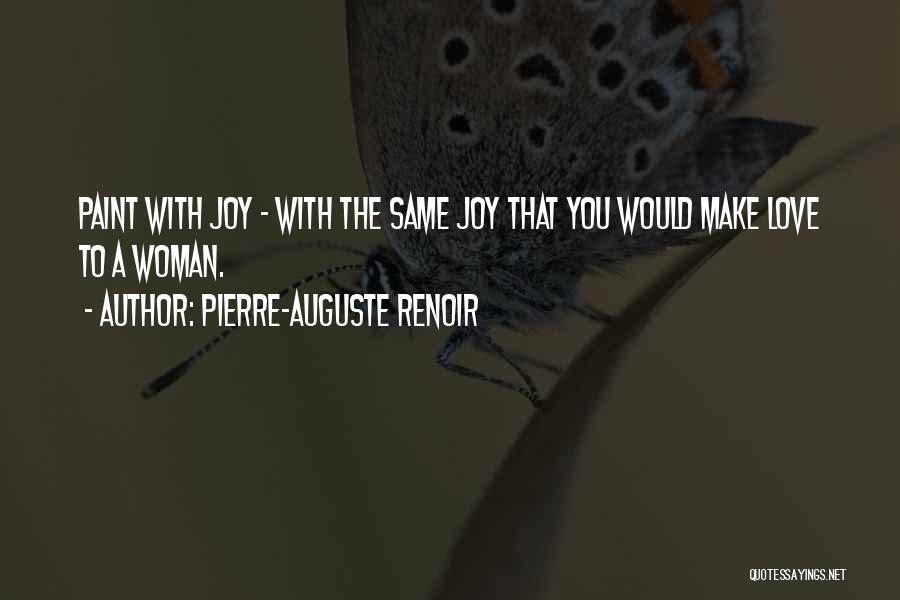 Pierre-Auguste Renoir Quotes: Paint With Joy - With The Same Joy That You Would Make Love To A Woman.