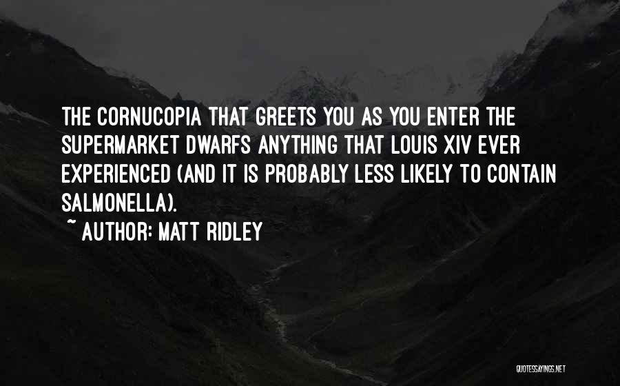 Matt Ridley Quotes: The Cornucopia That Greets You As You Enter The Supermarket Dwarfs Anything That Louis Xiv Ever Experienced (and It Is