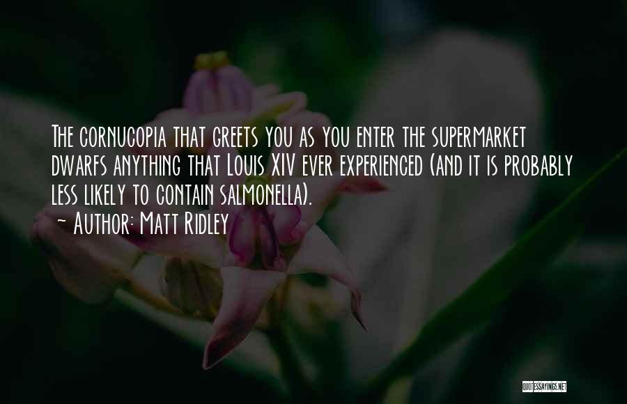 Matt Ridley Quotes: The Cornucopia That Greets You As You Enter The Supermarket Dwarfs Anything That Louis Xiv Ever Experienced (and It Is