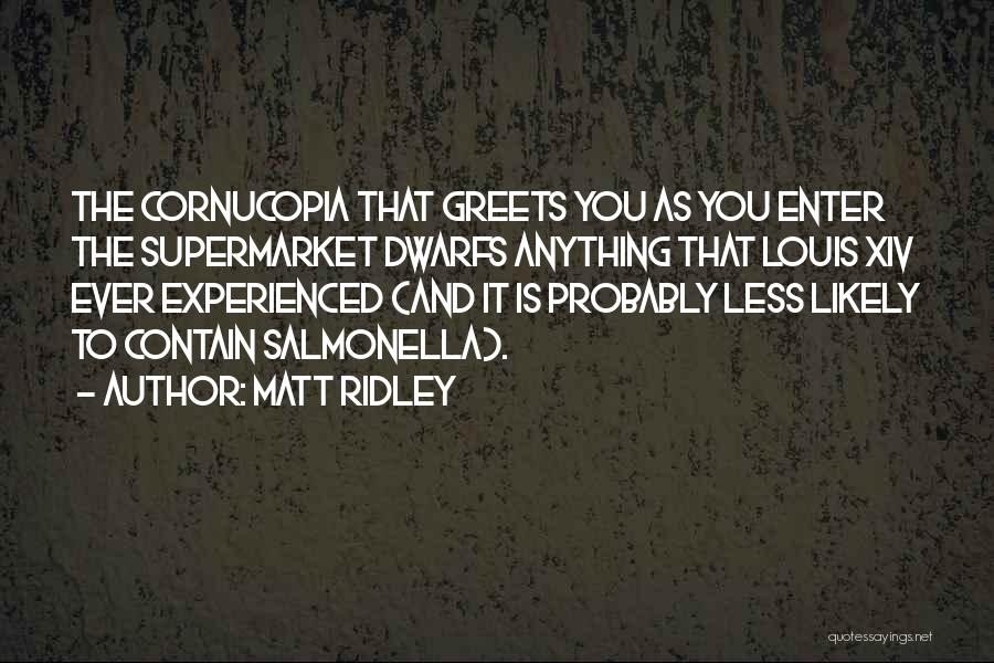 Matt Ridley Quotes: The Cornucopia That Greets You As You Enter The Supermarket Dwarfs Anything That Louis Xiv Ever Experienced (and It Is