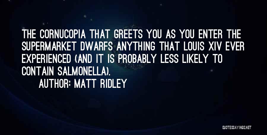 Matt Ridley Quotes: The Cornucopia That Greets You As You Enter The Supermarket Dwarfs Anything That Louis Xiv Ever Experienced (and It Is