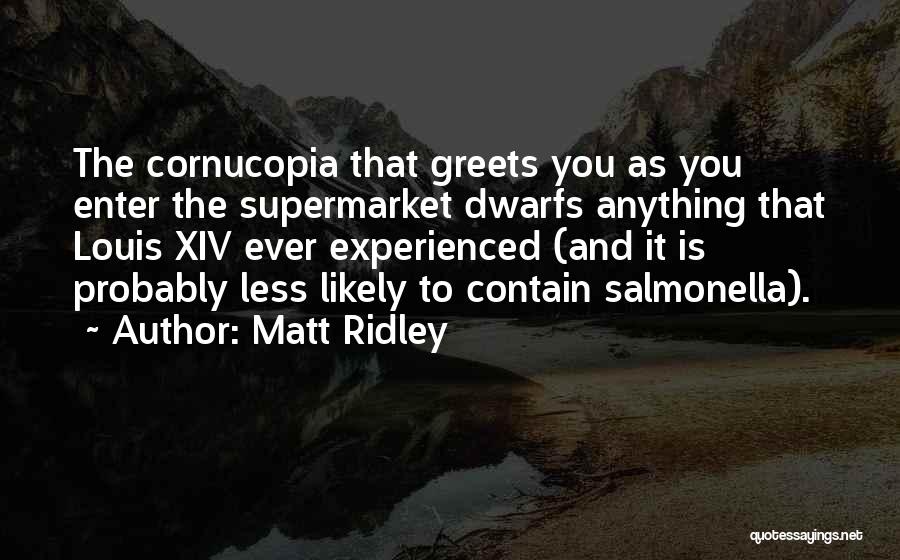 Matt Ridley Quotes: The Cornucopia That Greets You As You Enter The Supermarket Dwarfs Anything That Louis Xiv Ever Experienced (and It Is
