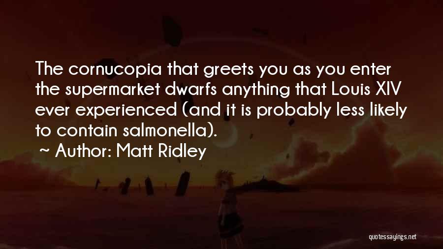 Matt Ridley Quotes: The Cornucopia That Greets You As You Enter The Supermarket Dwarfs Anything That Louis Xiv Ever Experienced (and It Is