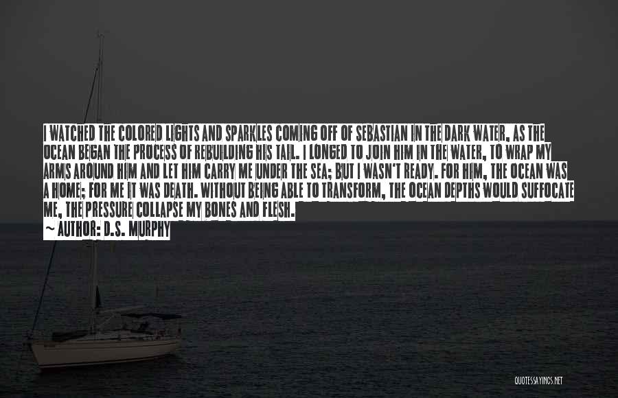 D.S. Murphy Quotes: I Watched The Colored Lights And Sparkles Coming Off Of Sebastian In The Dark Water, As The Ocean Began The