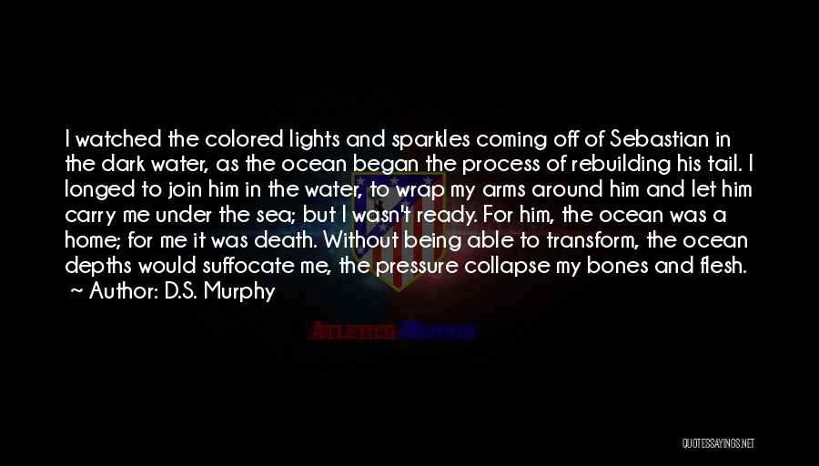 D.S. Murphy Quotes: I Watched The Colored Lights And Sparkles Coming Off Of Sebastian In The Dark Water, As The Ocean Began The