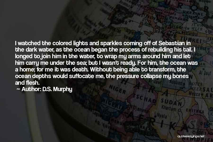 D.S. Murphy Quotes: I Watched The Colored Lights And Sparkles Coming Off Of Sebastian In The Dark Water, As The Ocean Began The