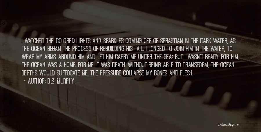 D.S. Murphy Quotes: I Watched The Colored Lights And Sparkles Coming Off Of Sebastian In The Dark Water, As The Ocean Began The