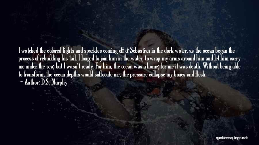 D.S. Murphy Quotes: I Watched The Colored Lights And Sparkles Coming Off Of Sebastian In The Dark Water, As The Ocean Began The