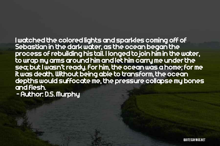 D.S. Murphy Quotes: I Watched The Colored Lights And Sparkles Coming Off Of Sebastian In The Dark Water, As The Ocean Began The