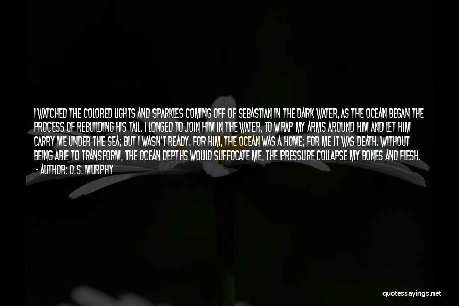 D.S. Murphy Quotes: I Watched The Colored Lights And Sparkles Coming Off Of Sebastian In The Dark Water, As The Ocean Began The