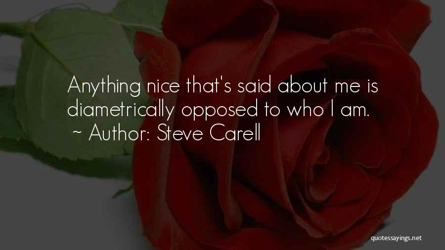 Steve Carell Quotes: Anything Nice That's Said About Me Is Diametrically Opposed To Who I Am.