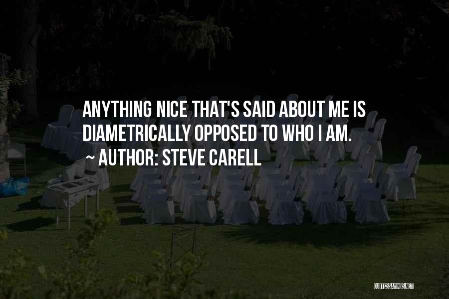 Steve Carell Quotes: Anything Nice That's Said About Me Is Diametrically Opposed To Who I Am.