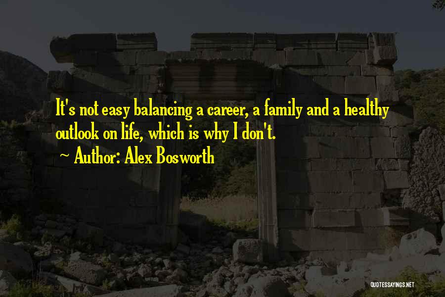 Alex Bosworth Quotes: It's Not Easy Balancing A Career, A Family And A Healthy Outlook On Life, Which Is Why I Don't.
