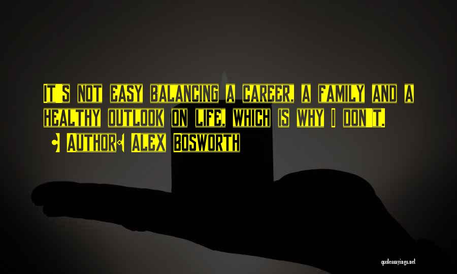 Alex Bosworth Quotes: It's Not Easy Balancing A Career, A Family And A Healthy Outlook On Life, Which Is Why I Don't.