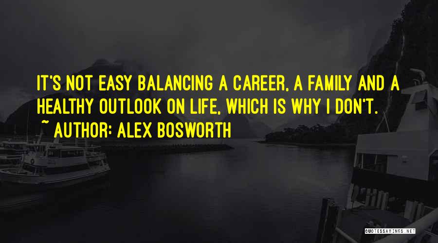 Alex Bosworth Quotes: It's Not Easy Balancing A Career, A Family And A Healthy Outlook On Life, Which Is Why I Don't.
