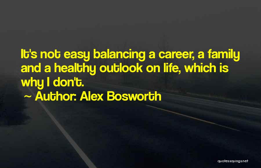 Alex Bosworth Quotes: It's Not Easy Balancing A Career, A Family And A Healthy Outlook On Life, Which Is Why I Don't.