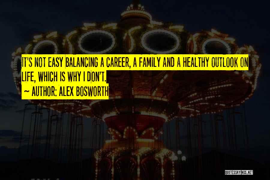 Alex Bosworth Quotes: It's Not Easy Balancing A Career, A Family And A Healthy Outlook On Life, Which Is Why I Don't.