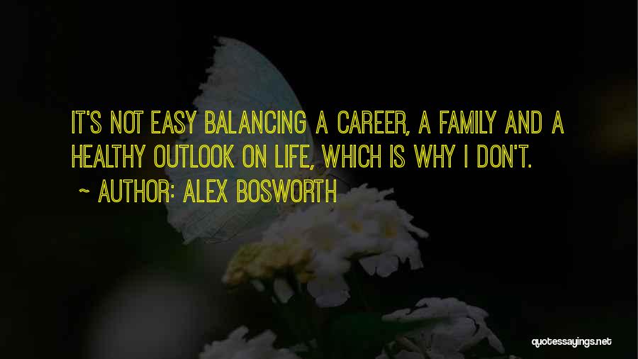 Alex Bosworth Quotes: It's Not Easy Balancing A Career, A Family And A Healthy Outlook On Life, Which Is Why I Don't.